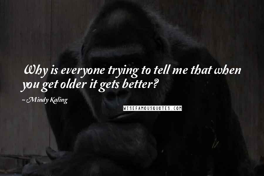 Mindy Kaling Quotes: Why is everyone trying to tell me that when you get older it gets better?