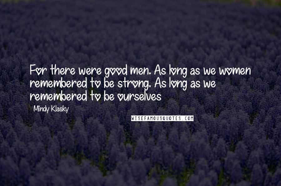 Mindy Klasky Quotes: For there were good men. As long as we women remembered to be strong. As long as we remembered to be ourselves