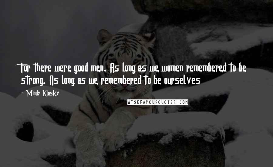 Mindy Klasky Quotes: For there were good men. As long as we women remembered to be strong. As long as we remembered to be ourselves