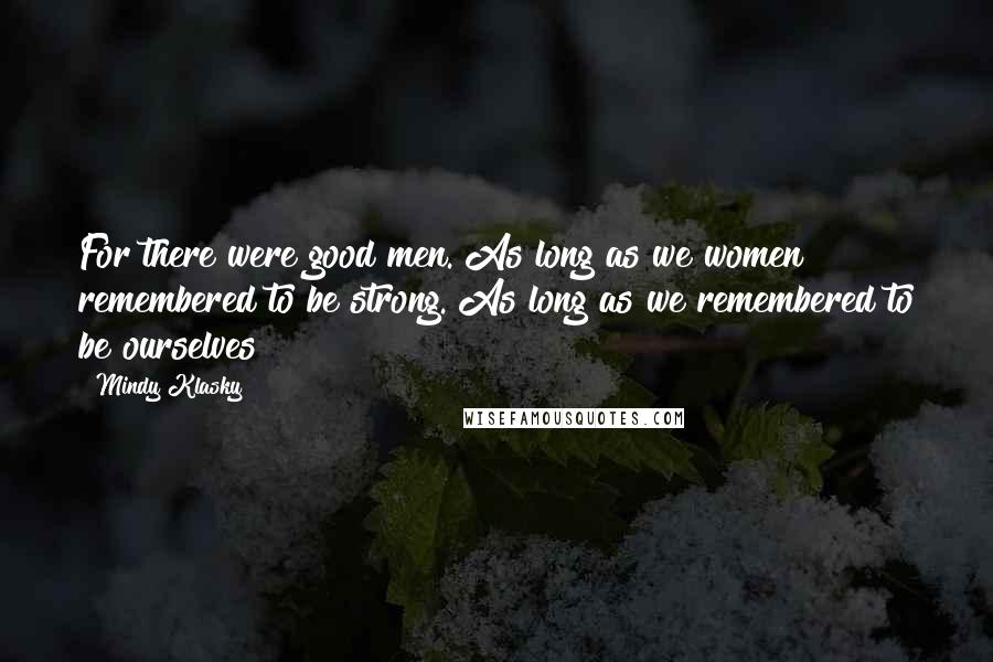 Mindy Klasky Quotes: For there were good men. As long as we women remembered to be strong. As long as we remembered to be ourselves