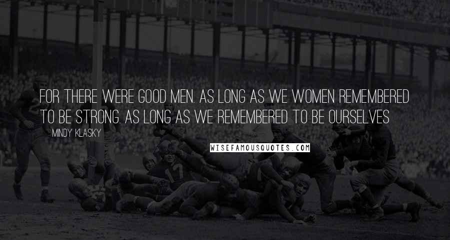 Mindy Klasky Quotes: For there were good men. As long as we women remembered to be strong. As long as we remembered to be ourselves