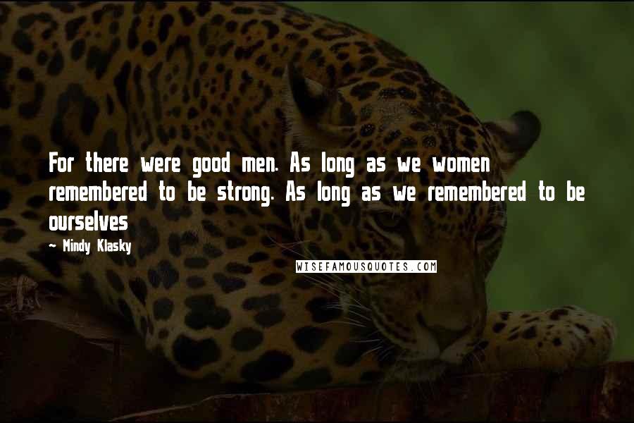 Mindy Klasky Quotes: For there were good men. As long as we women remembered to be strong. As long as we remembered to be ourselves