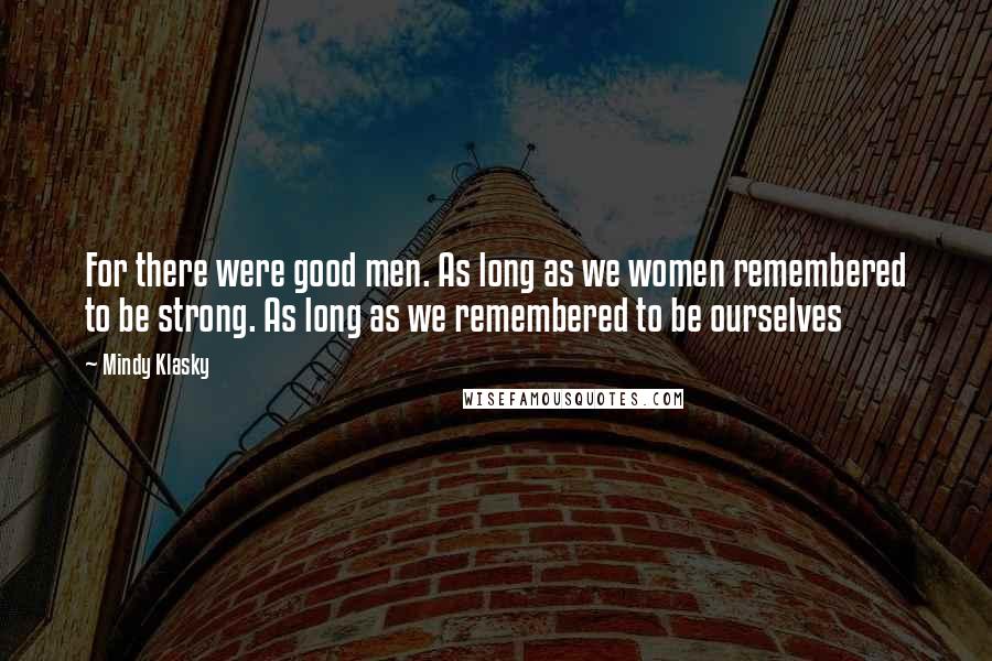 Mindy Klasky Quotes: For there were good men. As long as we women remembered to be strong. As long as we remembered to be ourselves