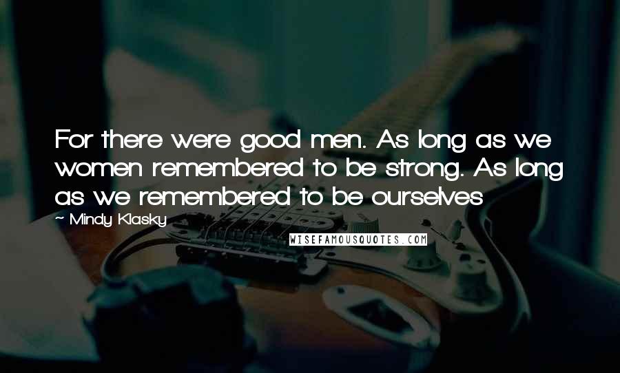 Mindy Klasky Quotes: For there were good men. As long as we women remembered to be strong. As long as we remembered to be ourselves