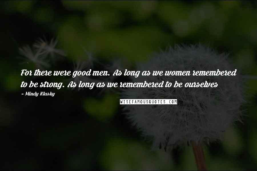 Mindy Klasky Quotes: For there were good men. As long as we women remembered to be strong. As long as we remembered to be ourselves