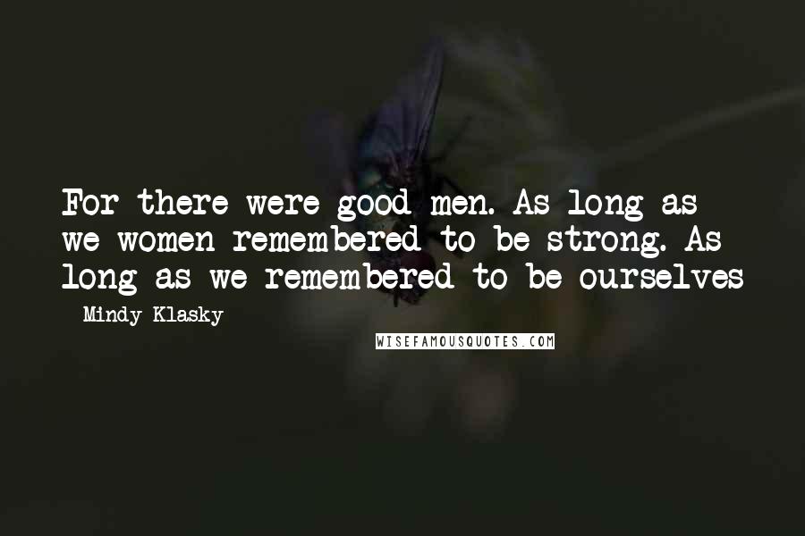 Mindy Klasky Quotes: For there were good men. As long as we women remembered to be strong. As long as we remembered to be ourselves