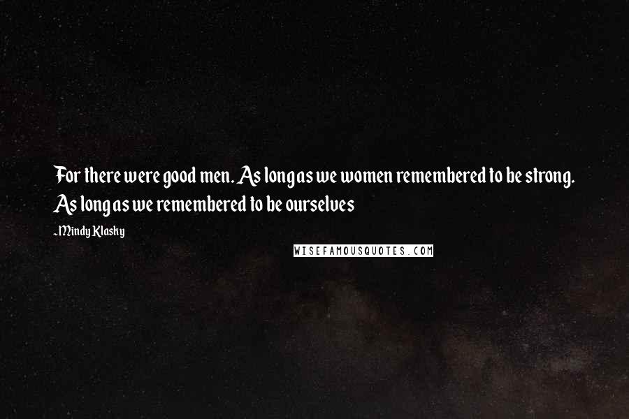 Mindy Klasky Quotes: For there were good men. As long as we women remembered to be strong. As long as we remembered to be ourselves