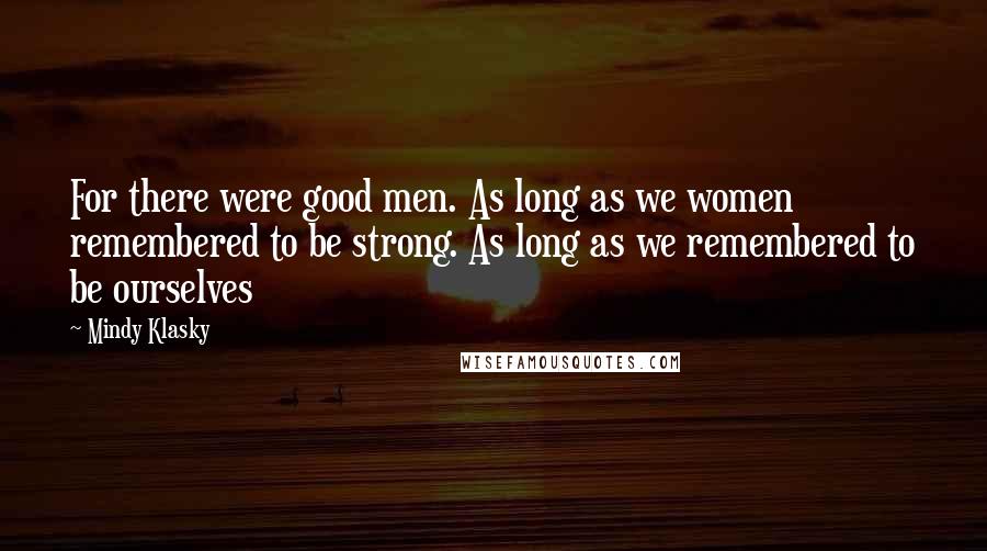 Mindy Klasky Quotes: For there were good men. As long as we women remembered to be strong. As long as we remembered to be ourselves