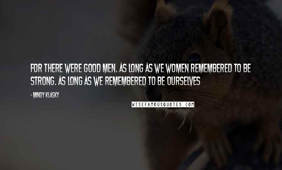 Mindy Klasky Quotes: For there were good men. As long as we women remembered to be strong. As long as we remembered to be ourselves