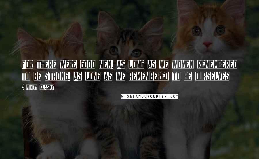 Mindy Klasky Quotes: For there were good men. As long as we women remembered to be strong. As long as we remembered to be ourselves