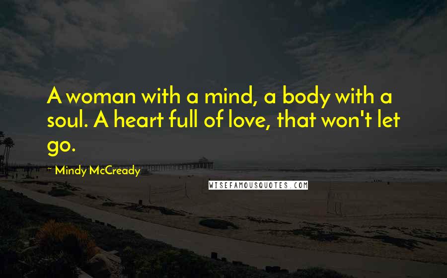 Mindy McCready Quotes: A woman with a mind, a body with a soul. A heart full of love, that won't let go.