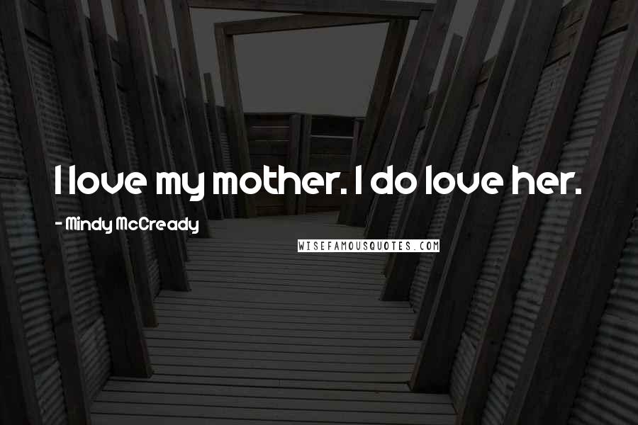 Mindy McCready Quotes: I love my mother. I do love her.