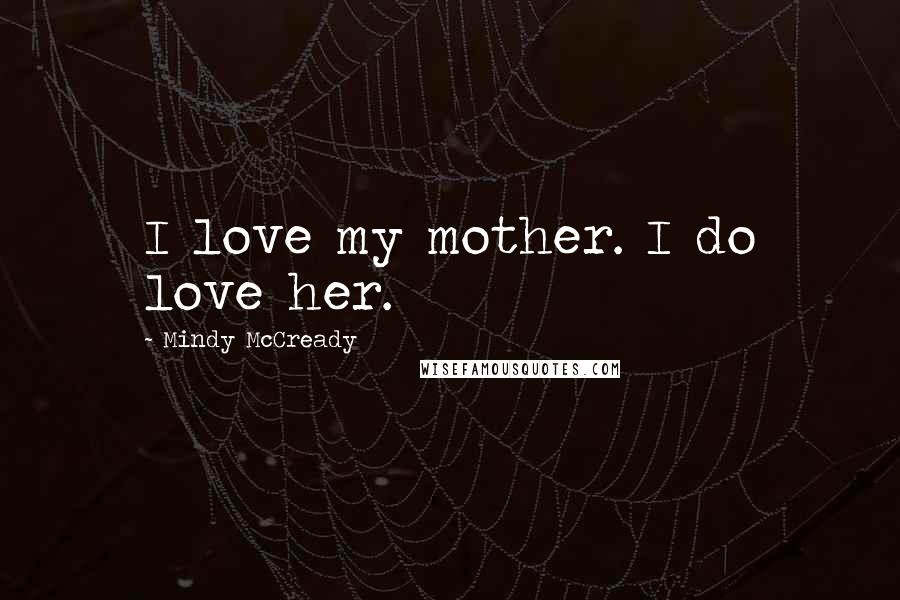 Mindy McCready Quotes: I love my mother. I do love her.