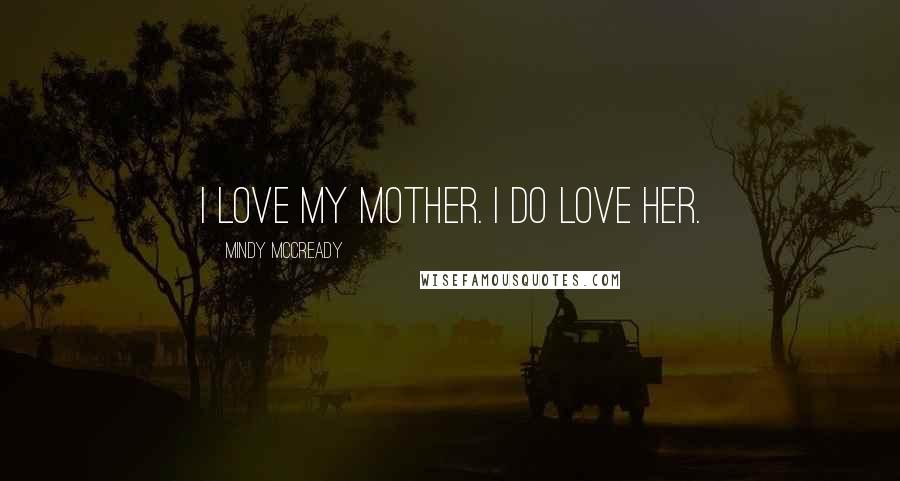 Mindy McCready Quotes: I love my mother. I do love her.