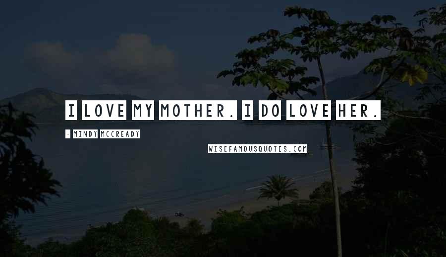 Mindy McCready Quotes: I love my mother. I do love her.