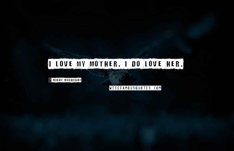 Mindy McCready Quotes: I love my mother. I do love her.