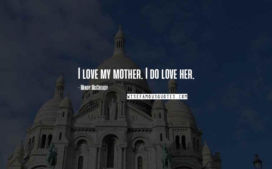Mindy McCready Quotes: I love my mother. I do love her.