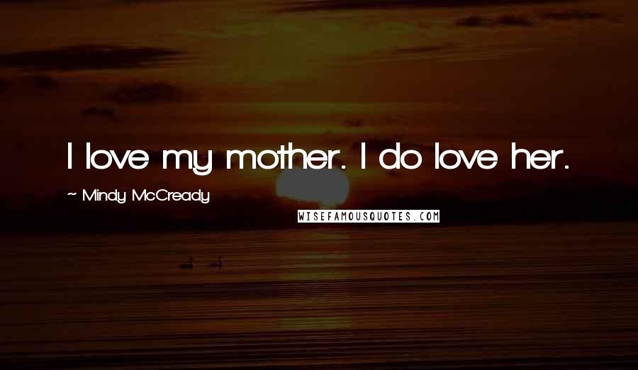 Mindy McCready Quotes: I love my mother. I do love her.