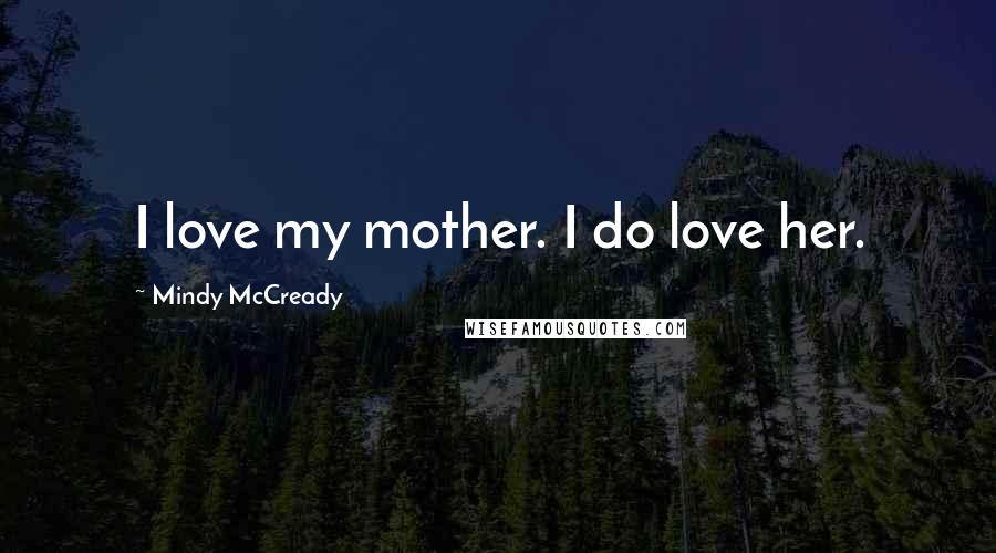 Mindy McCready Quotes: I love my mother. I do love her.