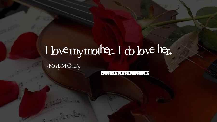 Mindy McCready Quotes: I love my mother. I do love her.