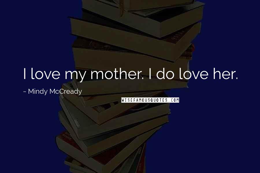 Mindy McCready Quotes: I love my mother. I do love her.