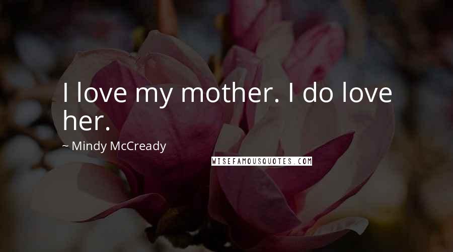 Mindy McCready Quotes: I love my mother. I do love her.
