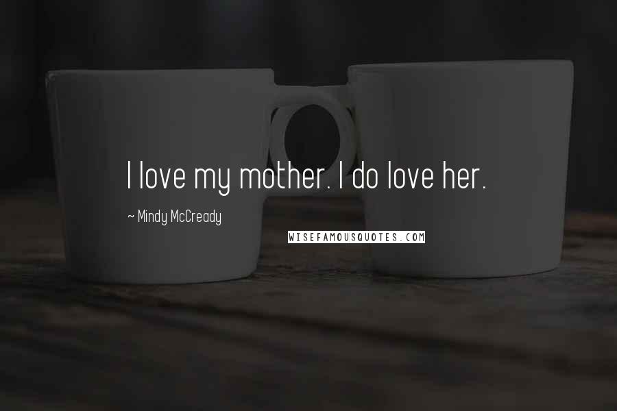 Mindy McCready Quotes: I love my mother. I do love her.