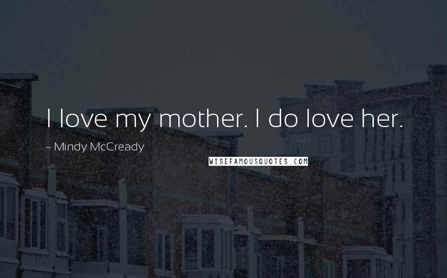 Mindy McCready Quotes: I love my mother. I do love her.