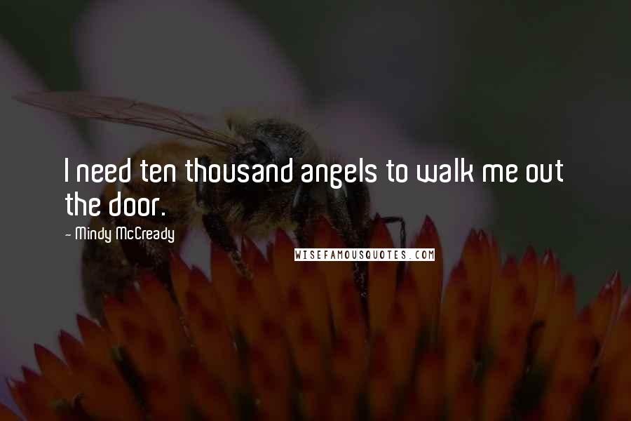 Mindy McCready Quotes: I need ten thousand angels to walk me out the door.