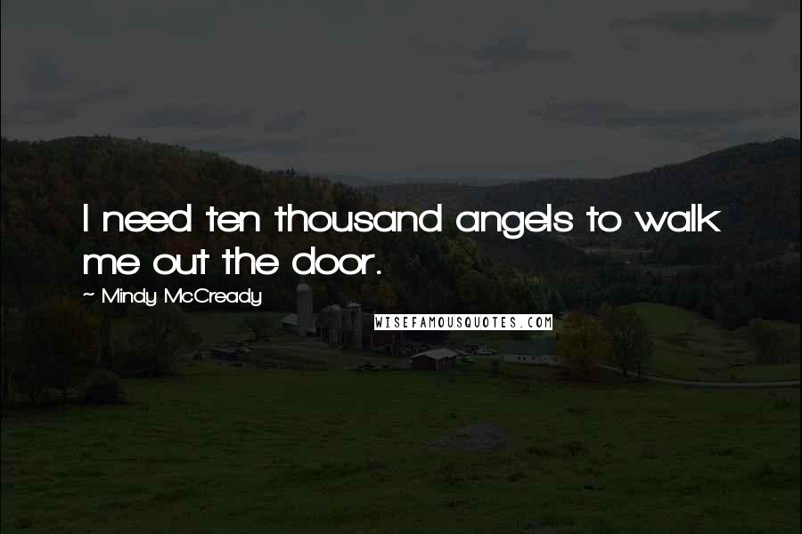 Mindy McCready Quotes: I need ten thousand angels to walk me out the door.