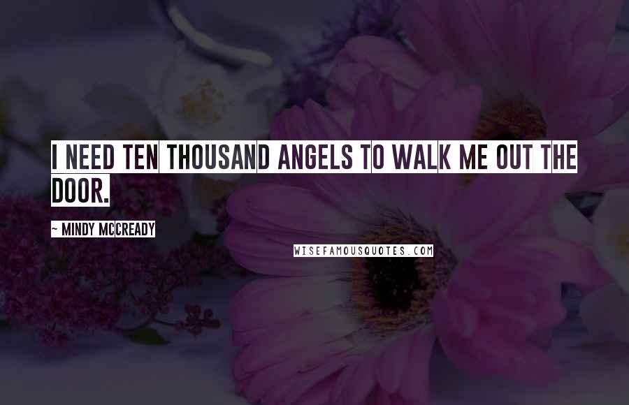 Mindy McCready Quotes: I need ten thousand angels to walk me out the door.