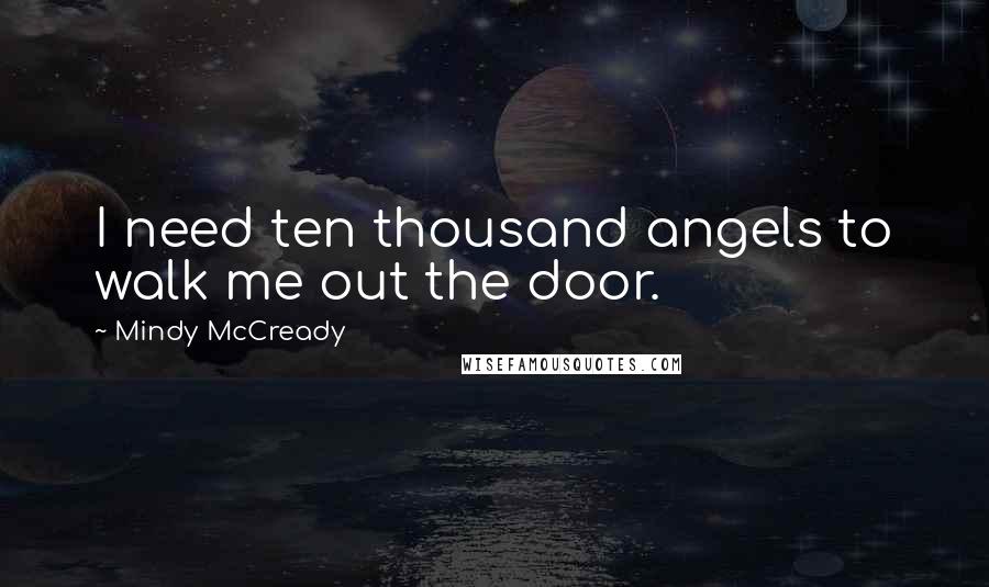 Mindy McCready Quotes: I need ten thousand angels to walk me out the door.