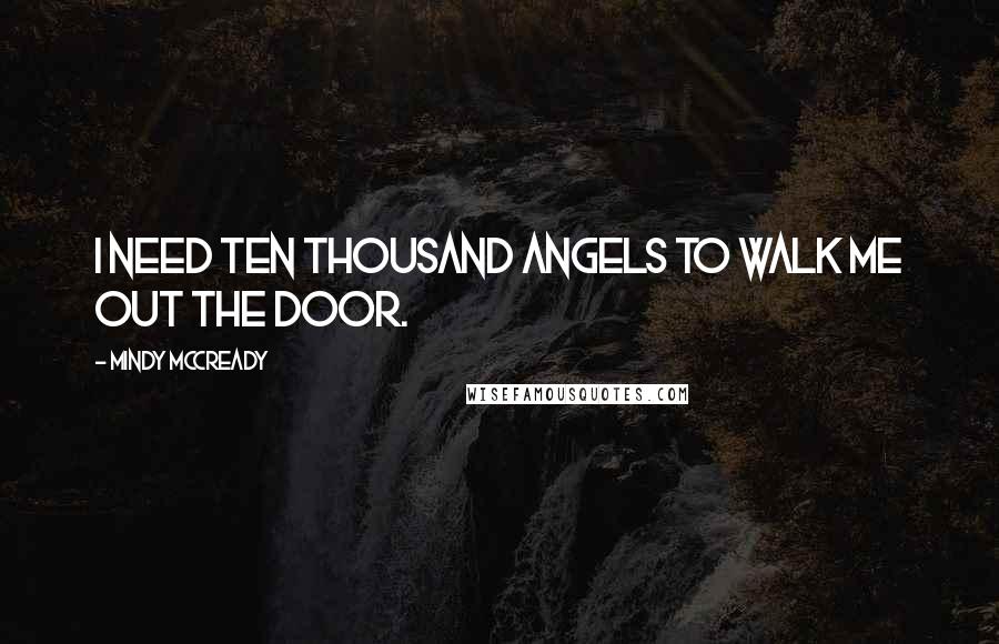 Mindy McCready Quotes: I need ten thousand angels to walk me out the door.