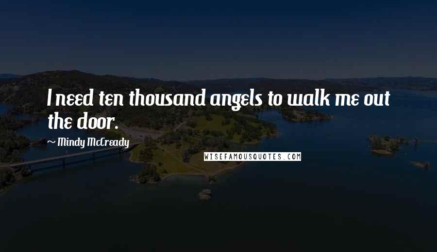 Mindy McCready Quotes: I need ten thousand angels to walk me out the door.