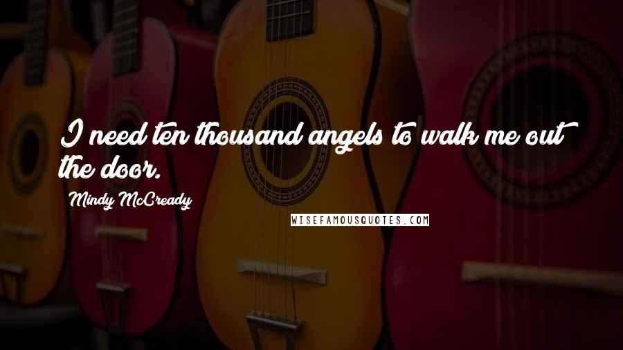 Mindy McCready Quotes: I need ten thousand angels to walk me out the door.
