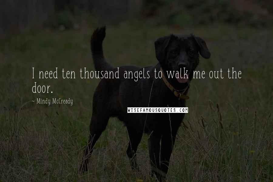 Mindy McCready Quotes: I need ten thousand angels to walk me out the door.