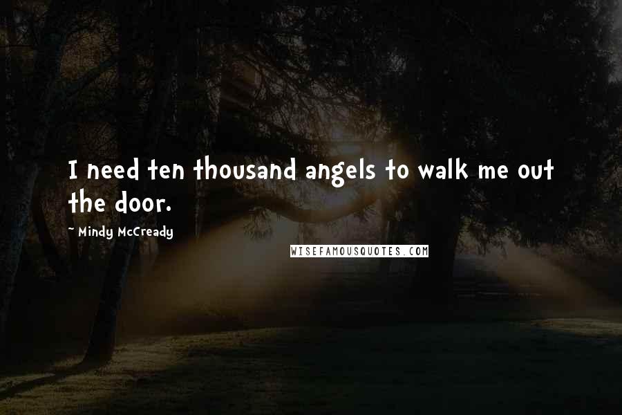 Mindy McCready Quotes: I need ten thousand angels to walk me out the door.