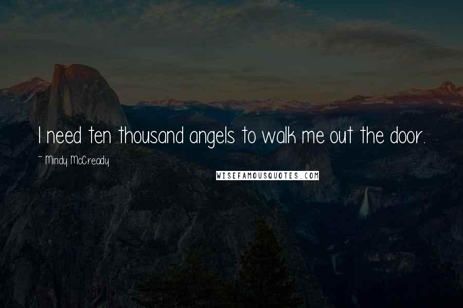 Mindy McCready Quotes: I need ten thousand angels to walk me out the door.