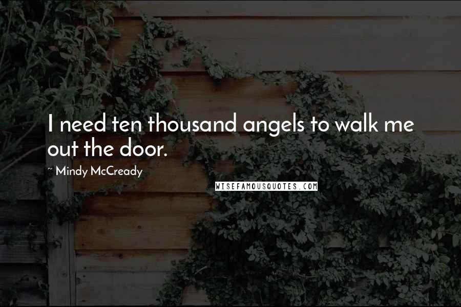 Mindy McCready Quotes: I need ten thousand angels to walk me out the door.