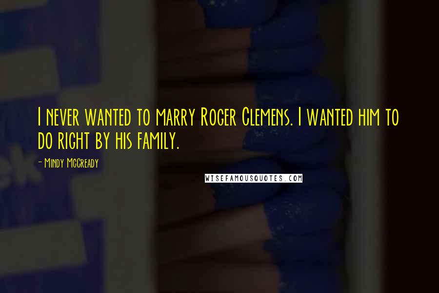 Mindy McCready Quotes: I never wanted to marry Roger Clemens. I wanted him to do right by his family.