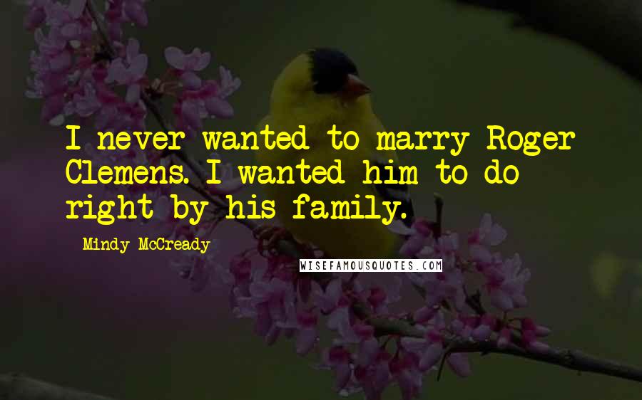 Mindy McCready Quotes: I never wanted to marry Roger Clemens. I wanted him to do right by his family.