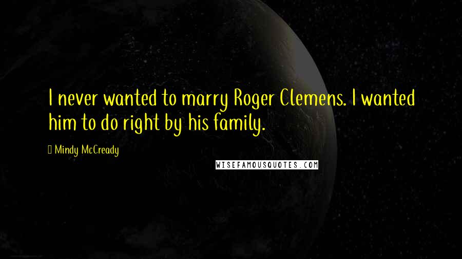 Mindy McCready Quotes: I never wanted to marry Roger Clemens. I wanted him to do right by his family.