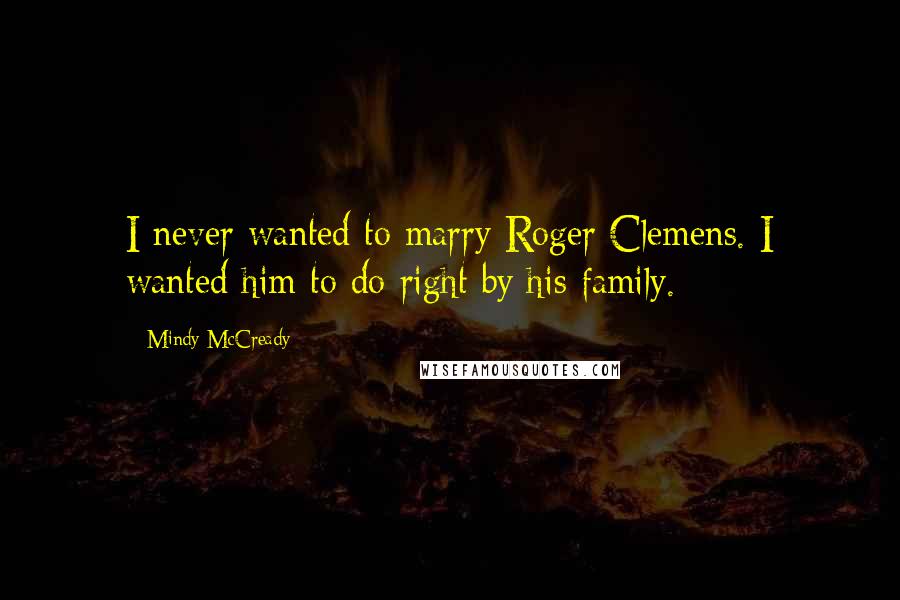 Mindy McCready Quotes: I never wanted to marry Roger Clemens. I wanted him to do right by his family.