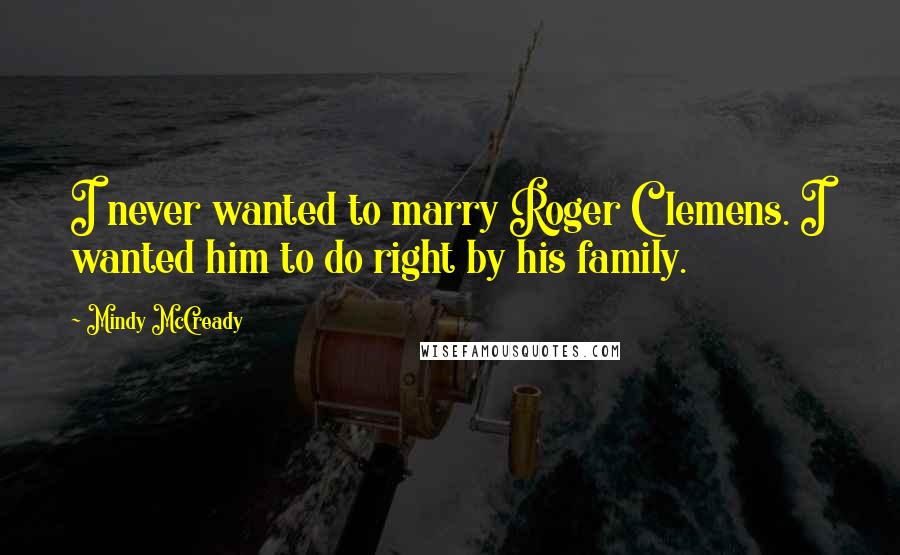Mindy McCready Quotes: I never wanted to marry Roger Clemens. I wanted him to do right by his family.