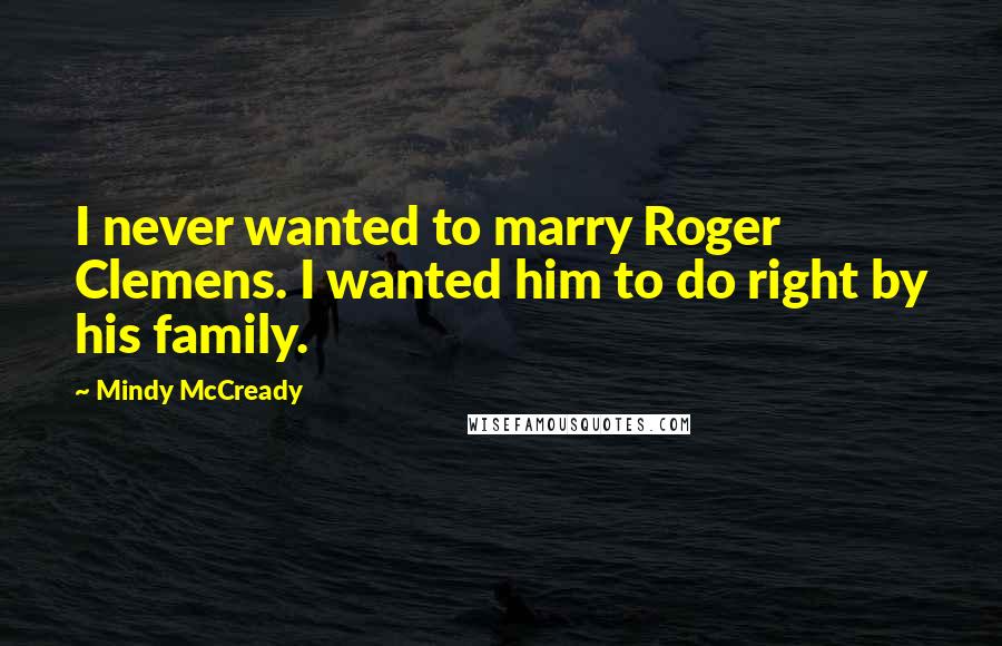 Mindy McCready Quotes: I never wanted to marry Roger Clemens. I wanted him to do right by his family.