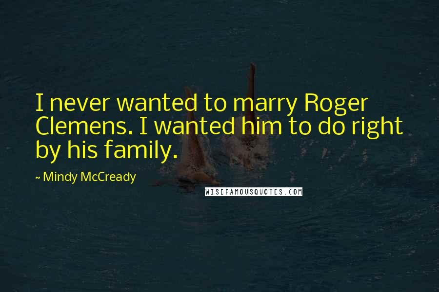 Mindy McCready Quotes: I never wanted to marry Roger Clemens. I wanted him to do right by his family.