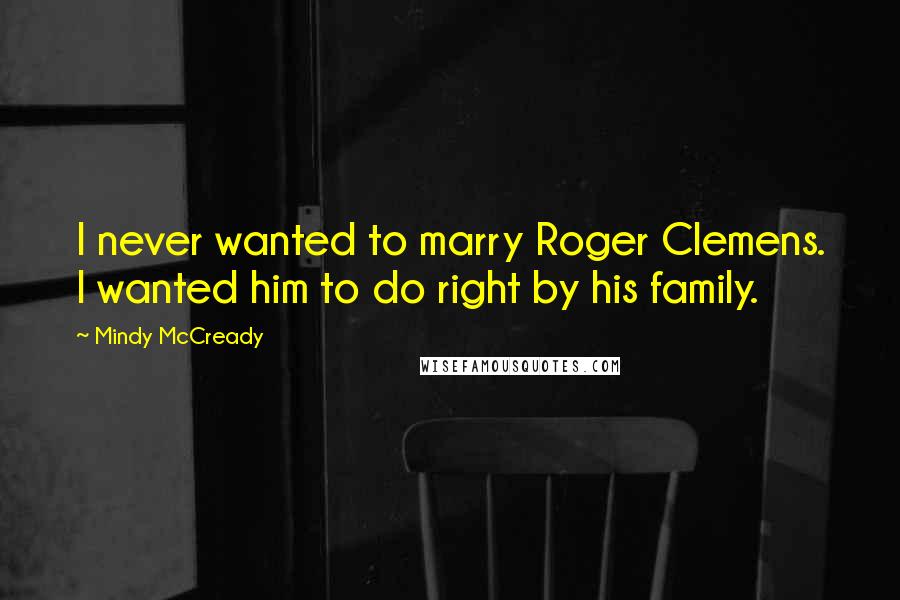 Mindy McCready Quotes: I never wanted to marry Roger Clemens. I wanted him to do right by his family.