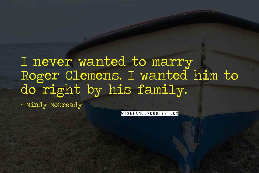 Mindy McCready Quotes: I never wanted to marry Roger Clemens. I wanted him to do right by his family.