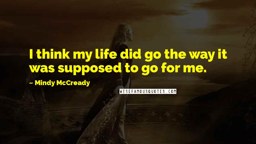 Mindy McCready Quotes: I think my life did go the way it was supposed to go for me.