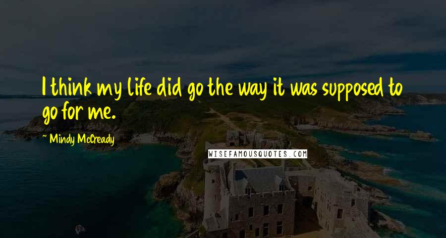 Mindy McCready Quotes: I think my life did go the way it was supposed to go for me.